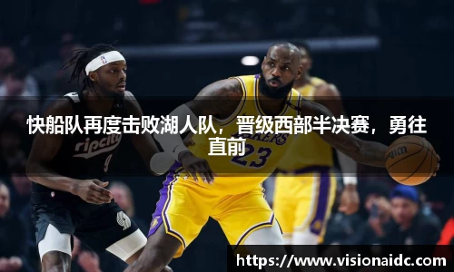 快船队再度击败湖人队，晋级西部半决赛，勇往直前