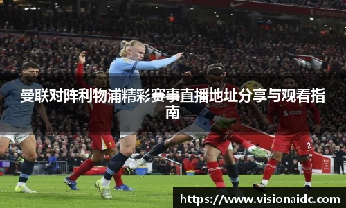 曼联对阵利物浦精彩赛事直播地址分享与观看指南
