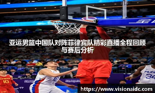 亚运男篮中国队对阵菲律宾队精彩直播全程回顾与赛后分析