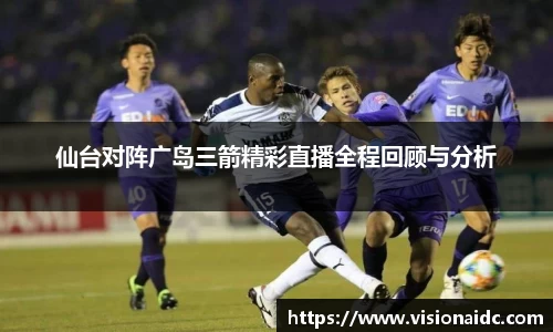 仙台对阵广岛三箭精彩直播全程回顾与分析