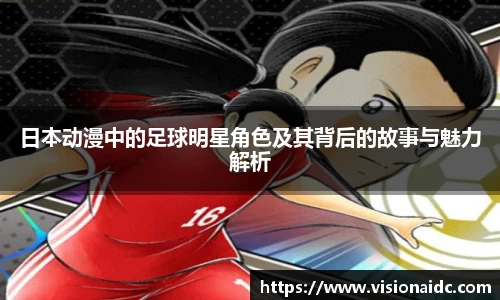 日本动漫中的足球明星角色及其背后的故事与魅力解析