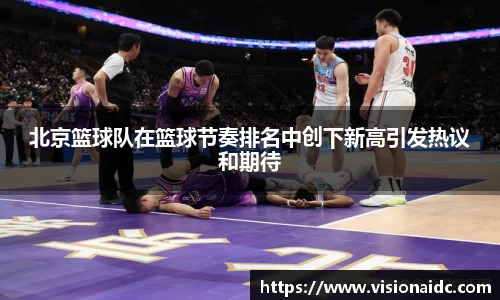 北京篮球队在篮球节奏排名中创下新高引发热议和期待