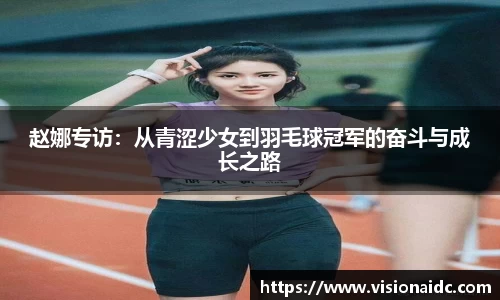赵娜专访：从青涩少女到羽毛球冠军的奋斗与成长之路