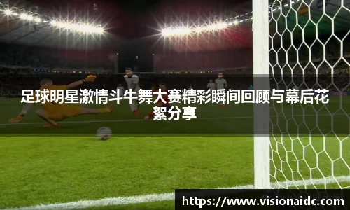 足球明星激情斗牛舞大赛精彩瞬间回顾与幕后花絮分享