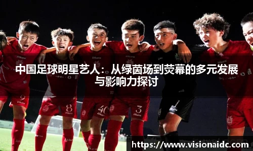 中国足球明星艺人：从绿茵场到荧幕的多元发展与影响力探讨