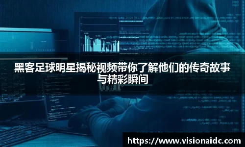 黑客足球明星揭秘视频带你了解他们的传奇故事与精彩瞬间